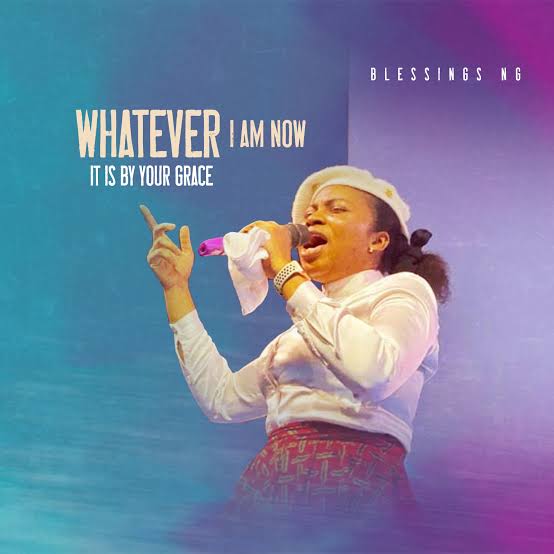 Blessings NG -Whatever I Am Now It Is by Your Grace MP3 Download & Lyrics.